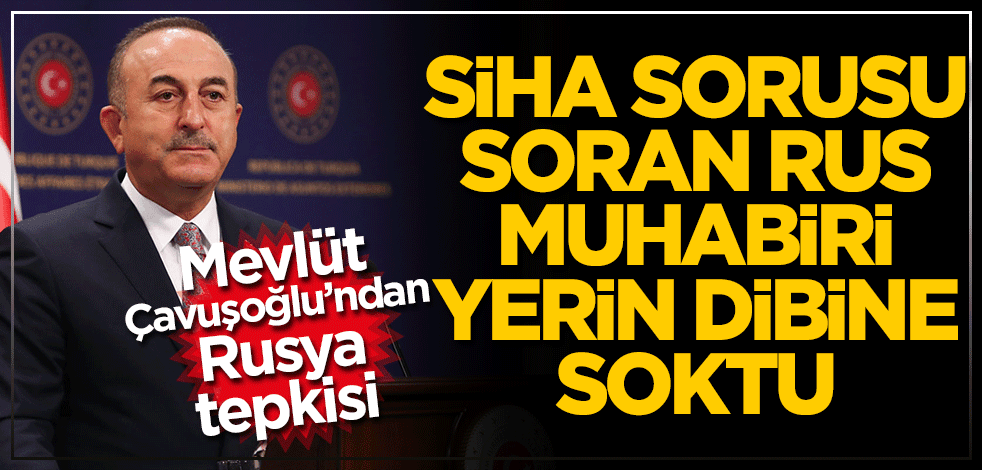 Mevlüt Çavuşoğlu’ndan Rusya tepkisi SİHA sorusu soran Rus muhabiri yerin dibine soktu