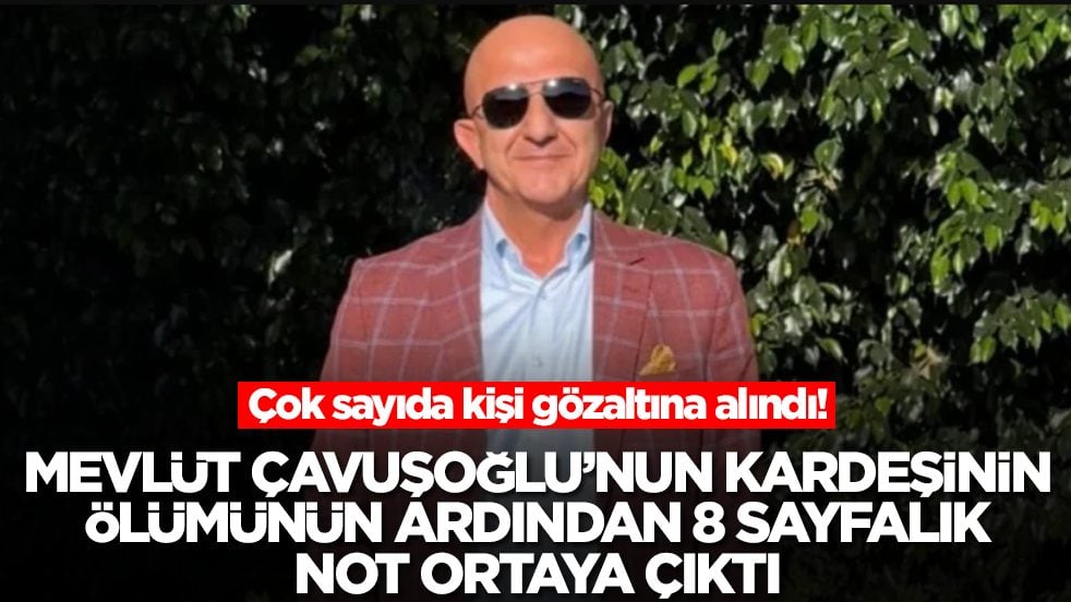 Mevlüt Çavuşoğlu'nun kardeşininin ölümünün ardından 8 sayfalık not oraya çıktı: Çok sayıda kişi gözaltına alındı