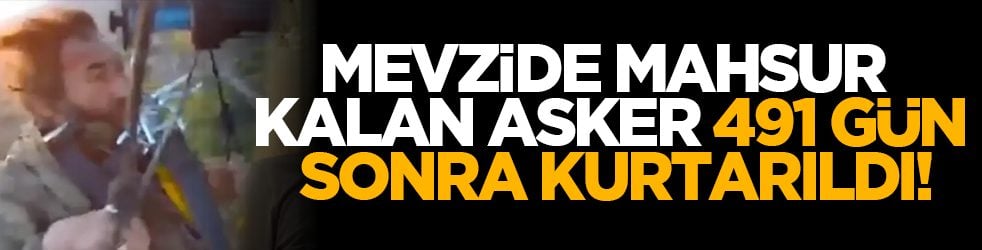 Mevzide mahsur kalan asker 491 gün sonra kurtarıldı!