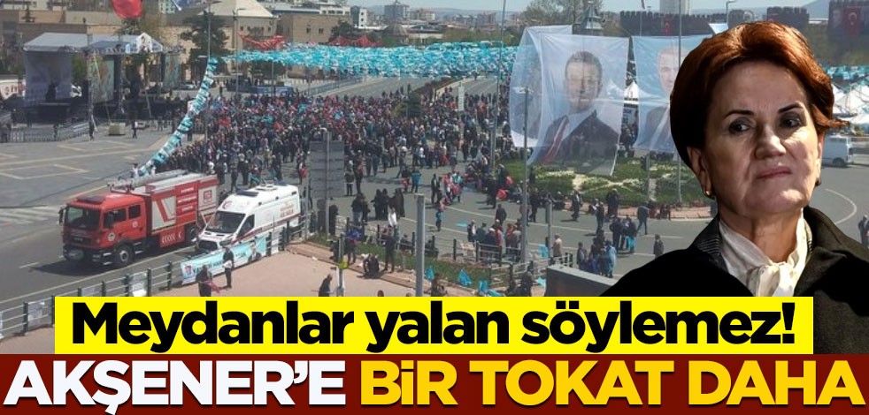 Meydanlar yalan söylemez: Akşener'e bir tokat daha!