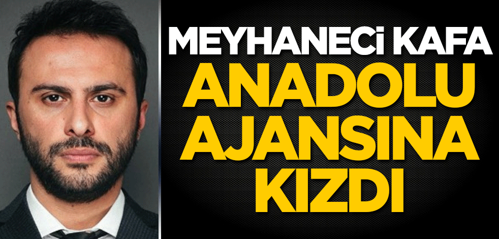 Meyhaneci kafa, Anadolu Ajansına kızdı!