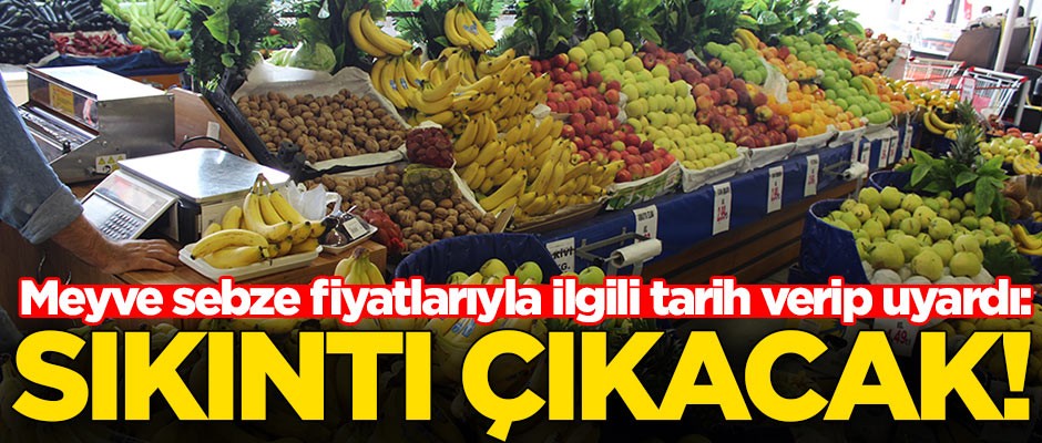 Meyve sebze fiyatlarıyla ilgili tarih verip uyardı: Sıkıntı çıkacak!