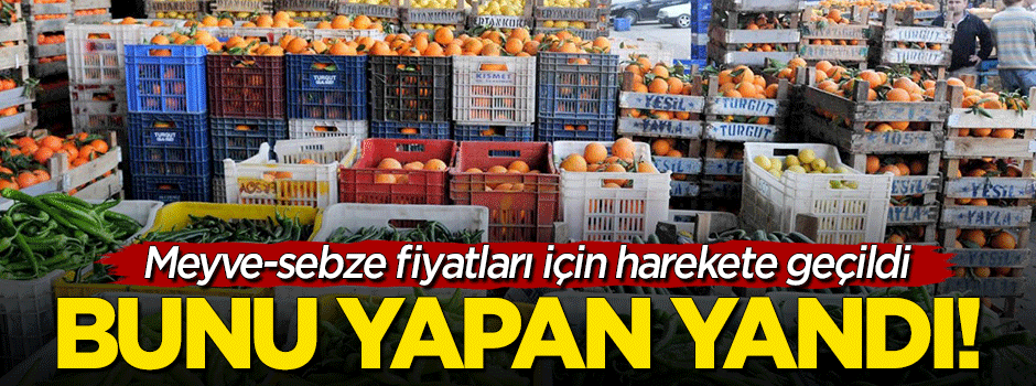 Meyve-sebze için harekete geçilmişti... Bunu yapan yandı!
