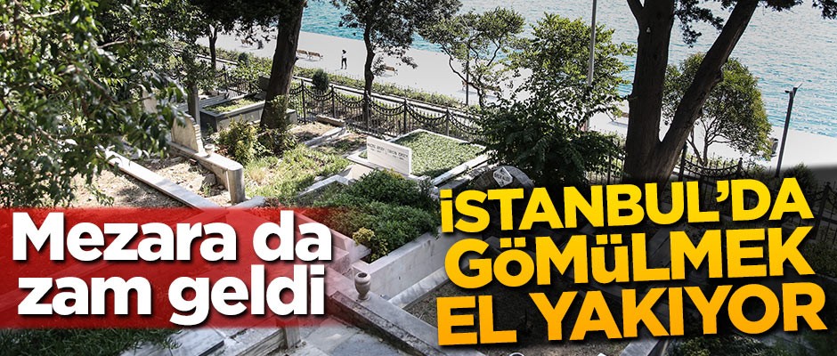 Mezara da zam geldi! İstanbul’da gömülmek el yakıyor