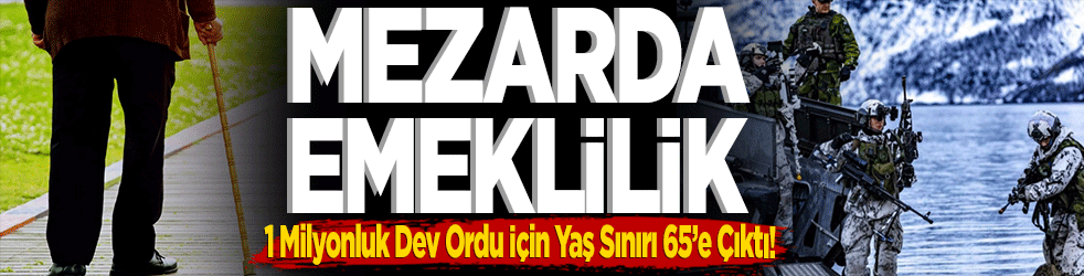 Mezarda emeklilik 1 Milyonluk Dev Ordu İçin Yaş Sınırı 65’e Çıktı!