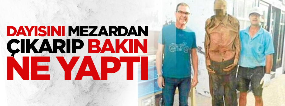 Mezardan dayısını çıkartıp fotoğraf çektirdi