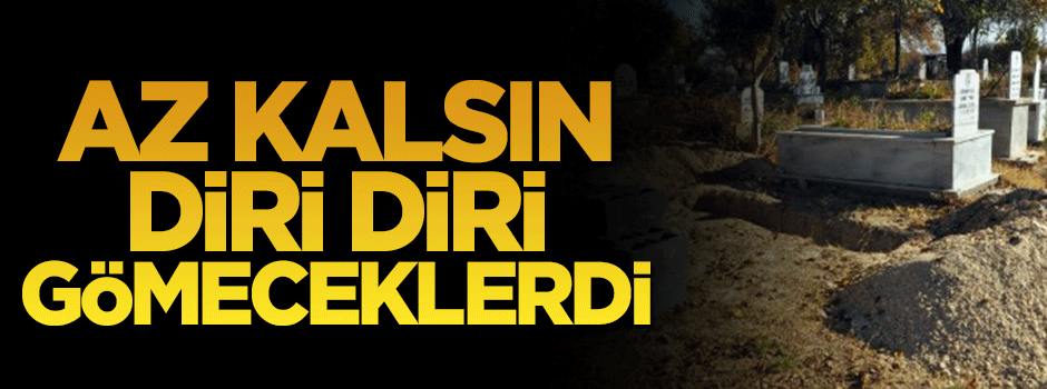 Kanser hastasını az kalsın diri diri gömeceklerdi