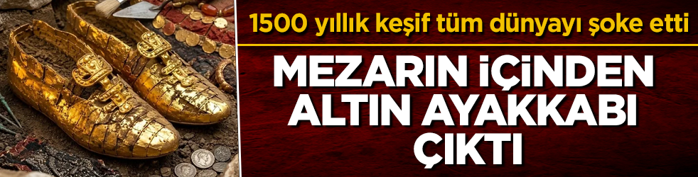 Mezarın içinden altın ayakkabı çıktı! 1500 yıllık keşif tüm dünyayı şoke etti