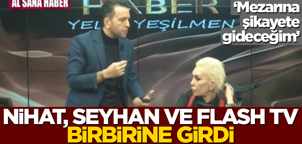 ‘Mezarına şikayete gideceğim’ Nihat, Seyhan ve Flash TV birbirine girdi