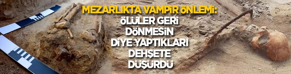 Mezarlıkta vampir önlemi: Ölüler geri dönmesin diye yaptıkları dehşete düşürdü