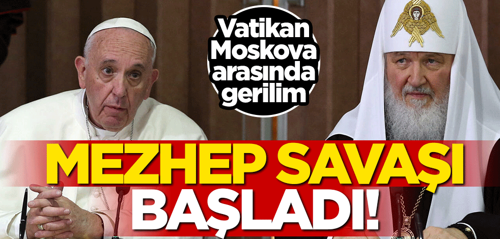 Mezhep savaşı başladı! Papa'dan Moskova'ya kritik uyarı