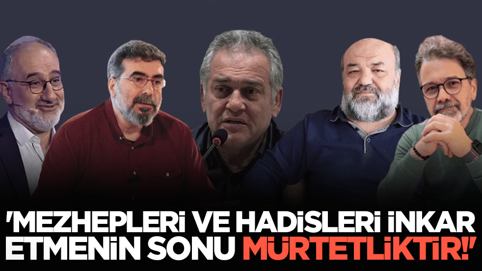 'Mezhepleri ve hadisleri inkar etmenin sonu mürtetliktir!'