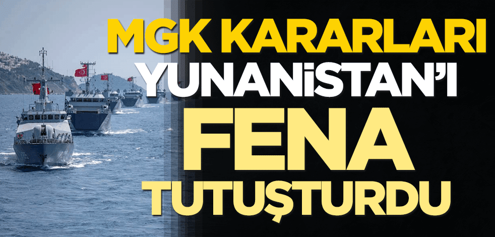 MGK kararları Yunanistan'ı fena tutuşturdu
