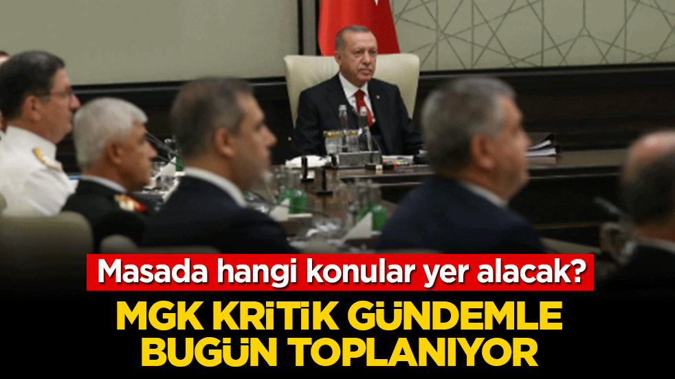 MGK kritik gündemle bugün toplanıyor