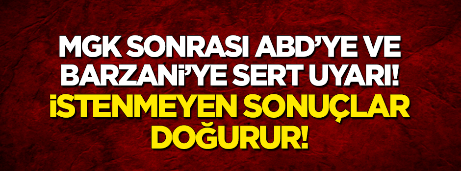 MGK sonrası Barzani'ye sert uyarı: İstenmeyen sonuçlar doğurur!
