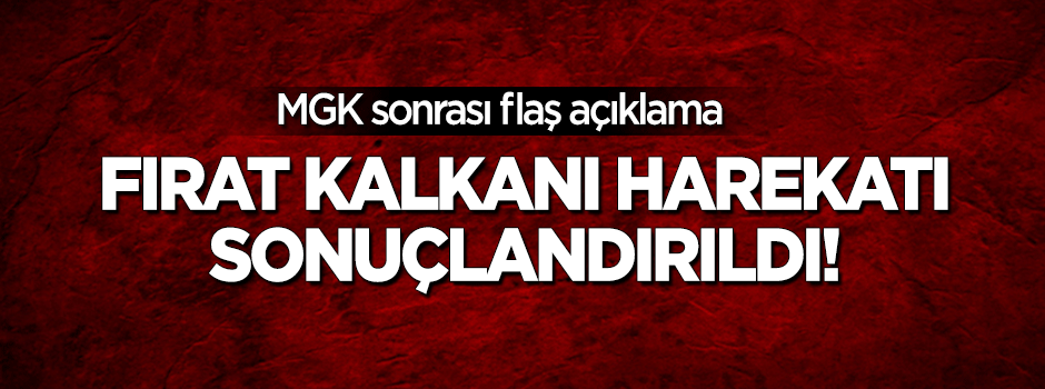 MGK'dan flaş açıklama! Fırat Kalkanı Harekatı sonuçlandırıldı