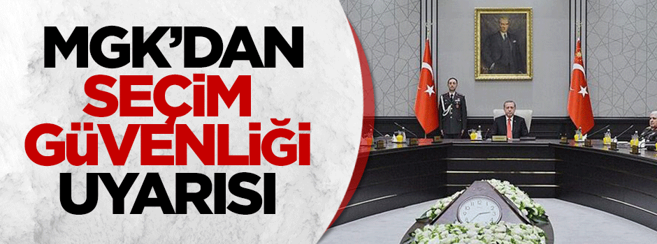 MGK'dan seçim güvenliği uyarısı!
