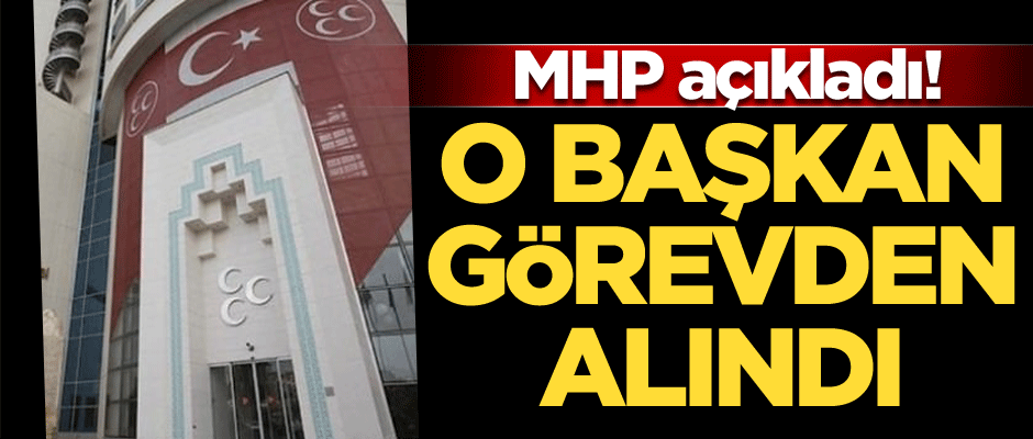 MHP açıkladı! O başkan görevden alındı