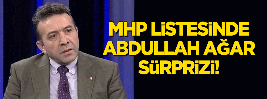 MHP aday listesinde Abdullah Ağar sürprizi!