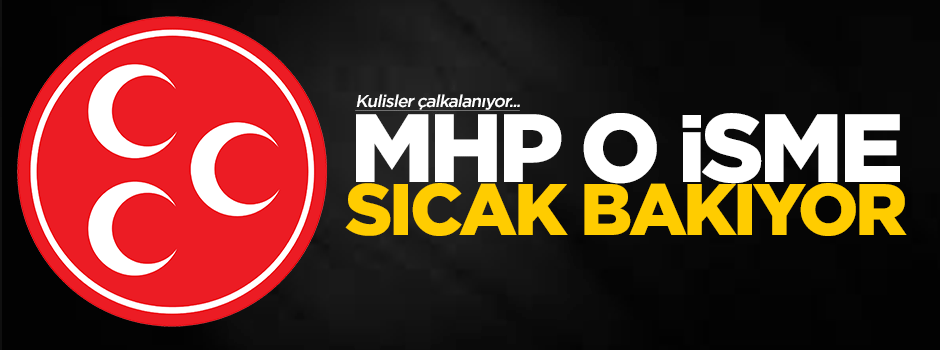MHP bakın hangi isme sıcak bakıyor?