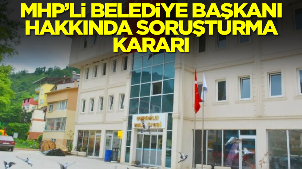 MHP Belediye Başkanı hakkında soruşturma kararı