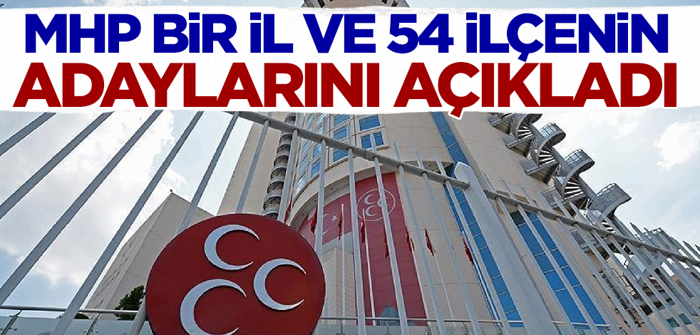 MHP bir il ve 54 ilçenin belediye başkan adaylarını açıkladı