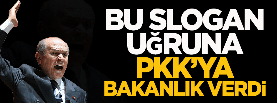 'MHP bu slogan uğruna PKK’ya bakanlık verdi'