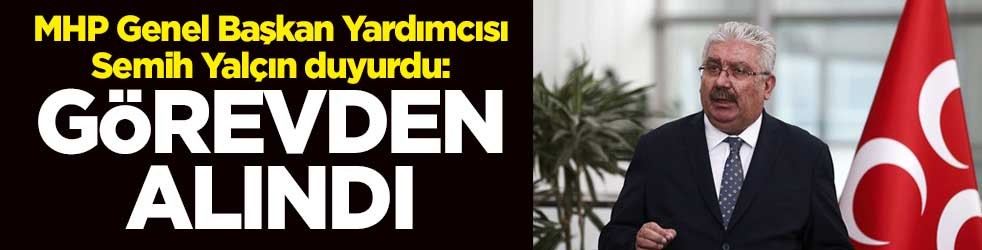 MHP Genel Başkan Yardımcısı Semih Yalçın duyurdu: Görevden alındı