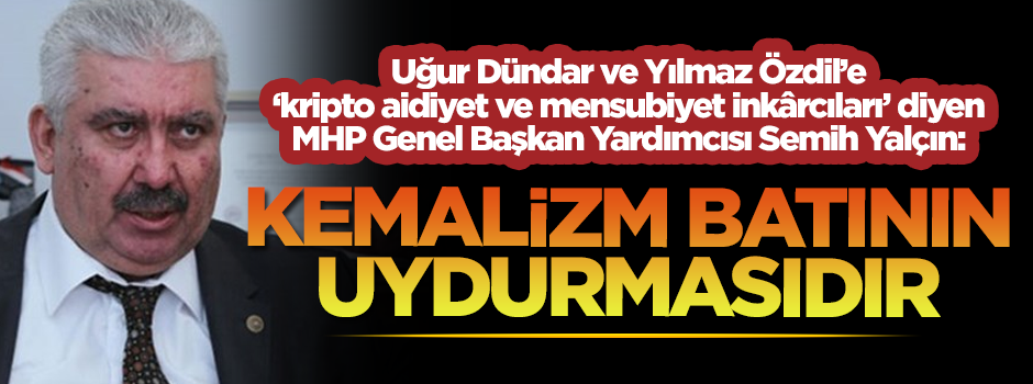 MHP Genel Başkan Yardımcısı Semih Yalçın: Kemalizm Batının uydurmasıdır