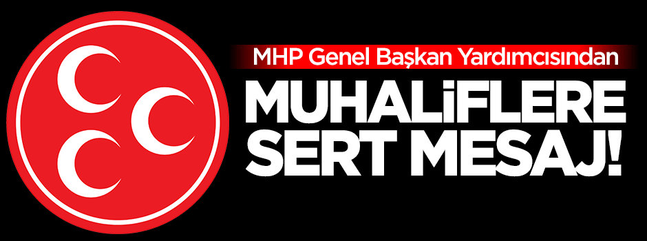 MHP Genel Başkan Yardımcısından muhaliflere sert mesaj!