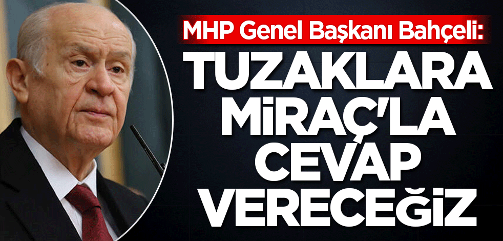 MHP Genel Başkanı Bahçeli: Tuzaklara Miraç'la cevap vereceğiz