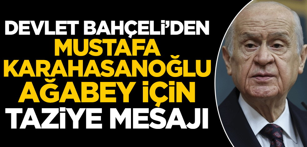 MHP Genel Başkanı Devlet Bahçeli'den Mustafa Karahasanoğlu ağabey için taziye mesajı