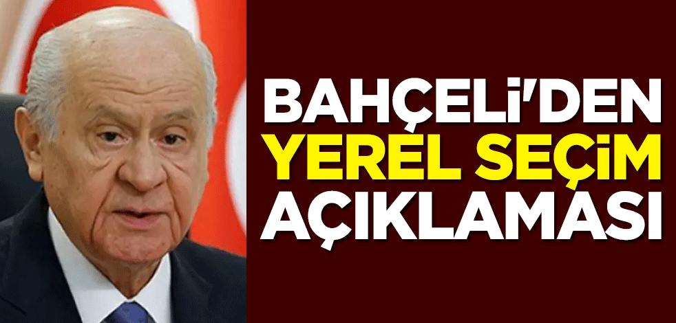 MHP Genel Başkanı Devlet Bahçeli'den yerel seçim açıklaması