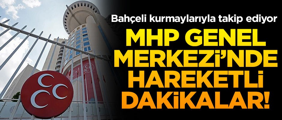 MHP Genel Merkezi'nde hareketli dakikalar! Bahçeli kurmaylarıyla takip ediyor
