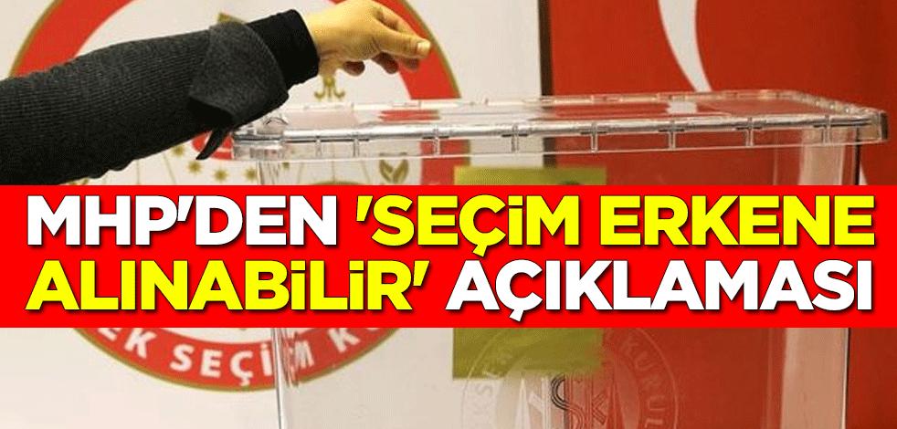 MHP Genel Sekreteri İsmet Büyükataman: Seçim bir ay erkene alınabilir