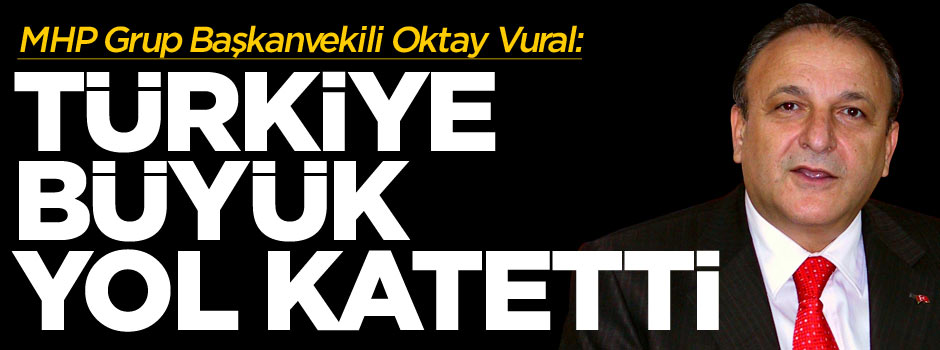 MHP Grup Başkanvekili Oktay Vural: Türkiye büyük yol katetti