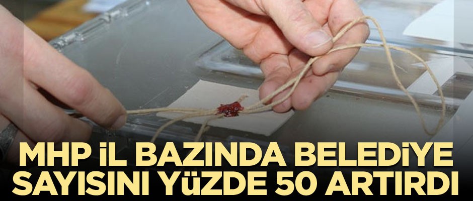 MHP il bazında belediye sayısını yüzde 50 artırdı