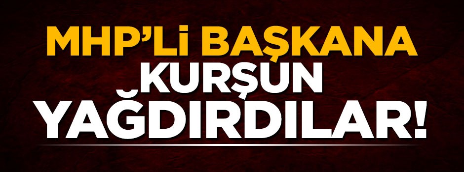 MHP İlçe Başkanının iş yerine silahlı saldırı düzenlendi