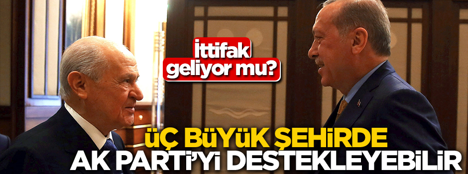 "MHP, İstanbul, Ankara ve İzmir’de AK Parti’yi destekleyebilir"