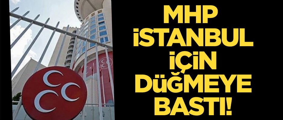 MHP İstanbul için düğmeye bastı!