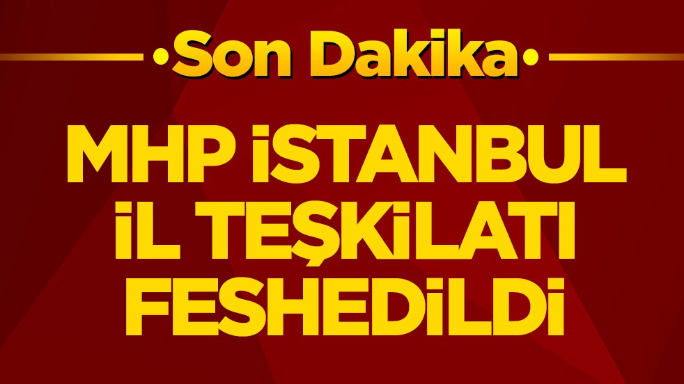 MHP İstanbul İl Teşkilatı feshedildi!