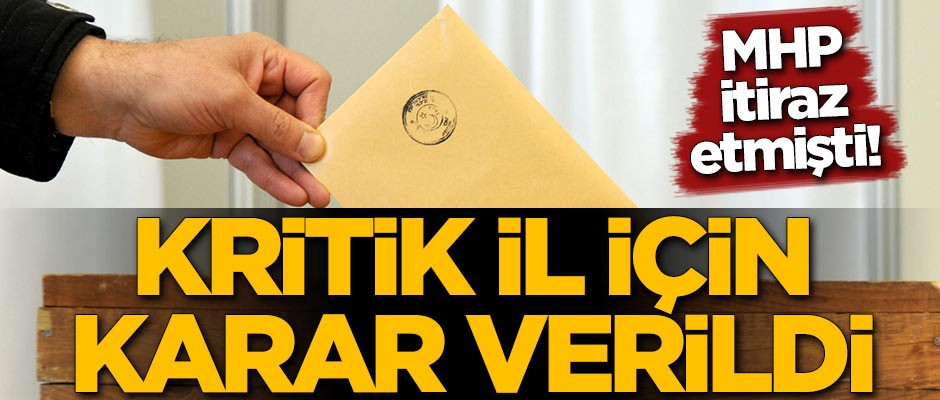 MHP itiraz ettiği kritik il için karar çıktı