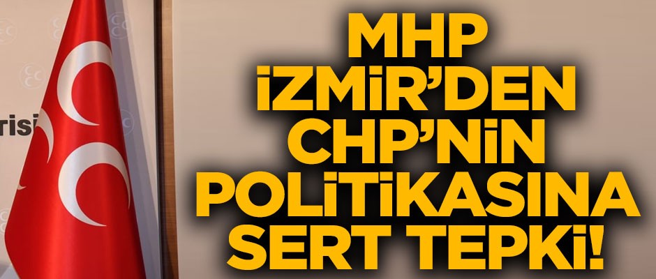 MHP İzmir'den CHP'nin politikasına sert tepki
