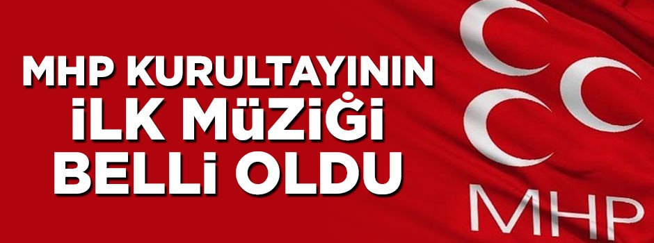 MHP kurultayının ilk müziği belli oldu