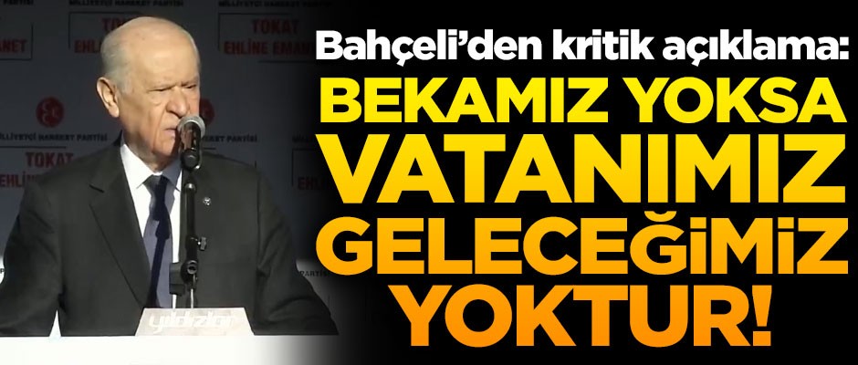 MHP Lideri Bahçeli: Bekamız yoksa vatanımız, geleceğimiz yoktur