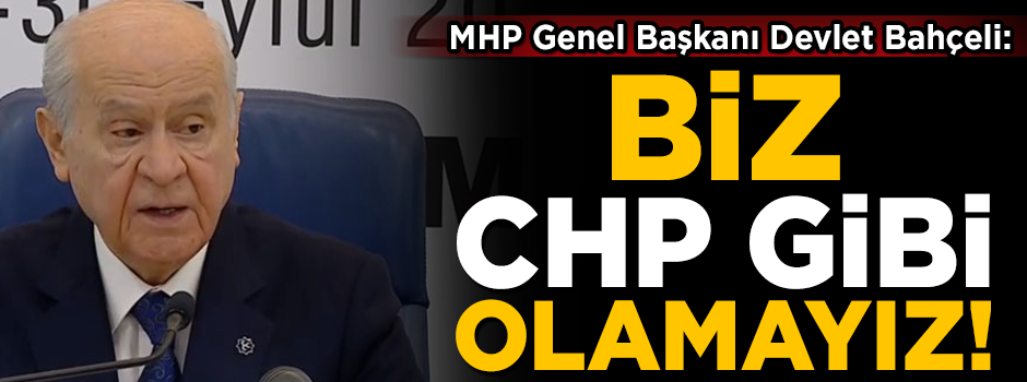 MHP Lideri Bahçeli: Biz CHP gibi olamayız!