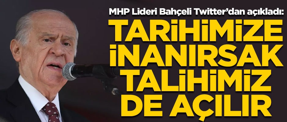 MHP Lideri Bahçeli Twitter'dan açıkladı! "Tarihimize inanırsak, talihimiz de açılır"