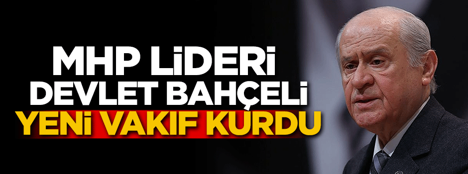 MHP Lideri Bahçeli yeni vakıf kurdu