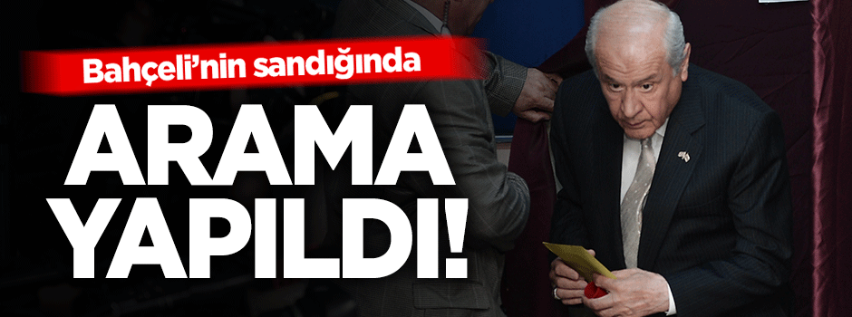 MHP Lideri Bahçeli'nin sandığında kimyasal araması yapıldı