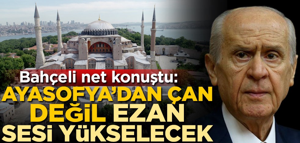 MHP lideri Devlet Bahçeli net konuştu: Ayasofya'dan çan değil, ezan sesi yükselecek